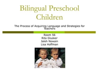 Bilingual Preschool Children The Process of Acquiring Language and Strategies for Teachers Room 56 Rita Glusker Jaleh Nowain Lisa Hoffman 