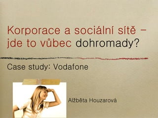 Korporace a sociální sítě -
jde to vůbec dohromady?

Case study: Vodafone



               Alžběta Houzarová
 
