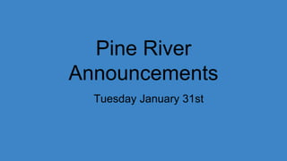 Pine River
Announcements
Tuesday January 31st
 