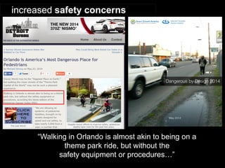 increased safety concerns 
“Walking in Orlando is almost akin to being on a theme park ride, but without the 
safety equipment or procedures…”  