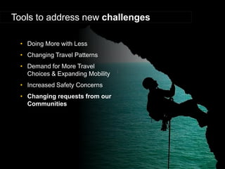 •Doing More with Less 
•Changing Travel Patterns 
•Demand for More Travel Choices & Expanding Mobility 
•Increased Safety Concerns 
•Changing requests from our Communities 
Tools to address new challenges  