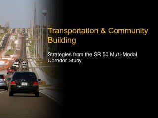 Transportation & Community Building Strategies from the SR 50 Multi-Modal Corridor Study  
