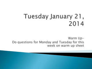 Warm UpDo questions for Monday and Tuesday for this
week on warm up sheet

 