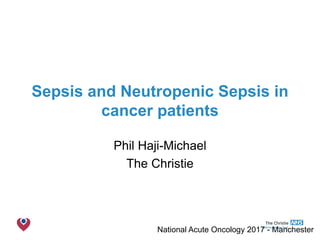 The Christie NHS Foundation Trust
Sepsis and Neutropenic Sepsis in
cancer patients
Phil Haji-Michael
The Christie
National Acute Oncology 2017 - Manchester
 