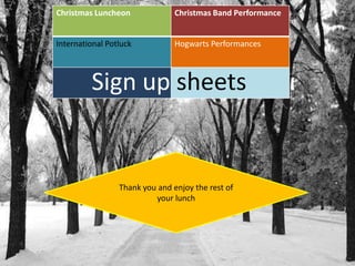 Christmas Luncheon

Christmas Band Performance

International Potluck

Hogwarts Performances

Sign up sheets

Thank you and enjoy the rest of
your lunch

 