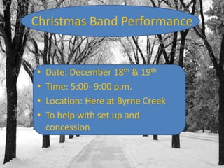 Christmas Band Performance

•
•
•
•

Date: December 18th & 19th
Time: 5:00- 9:00 p.m.
Location: Here at Byrne Creek
To help with set up and
concession

 