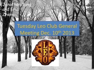 Jonathan Tang
and Eric
Zheng

Tuesday Leo Club General
Meeting Dec. 10th 2013

 