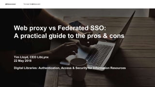 @liblynxconnect Tim Lloyd <tim@liblynx.com>
Web proxy vs Federated SSO:
A practical guide to the pros & cons
Tim Lloyd, CE...