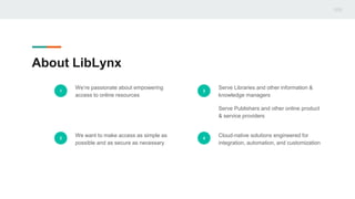 About LibLynx
1
We’re passionate about empowering
access to online resources
2
We want to make access as simple as
possibl...