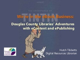 We’re in the eBook Business:
Douglas County Libraries’ Adventures
      with eContent and ePublishing




                               Hutch Tibbetts
                   Digital Resources Librarian
 