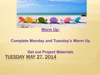 TUESDAY MAY 27, 2014
Warm Up-
Complete Monday and Tuesday’s Warm Up
Get out Project Materials
 