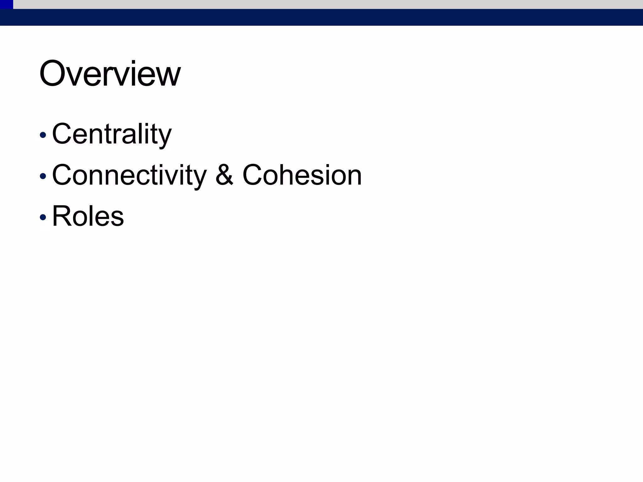 Overview
• Centrality
• Connectivity & Cohesion
• Roles
 