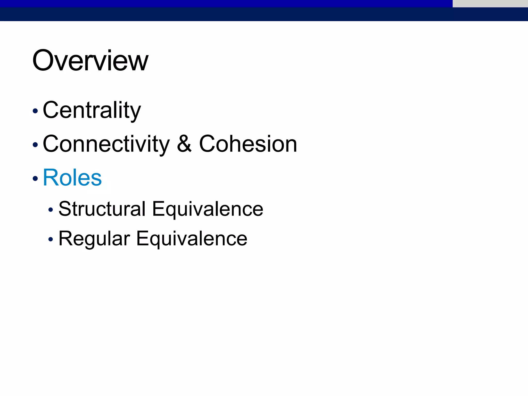Overview
• Centrality
• Connectivity & Cohesion
• Roles
• Structural Equivalence
• Regular Equivalence
 