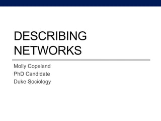 DESCRIBING
NETWORKS
Molly Copeland
PhD Candidate
Duke Sociology
 