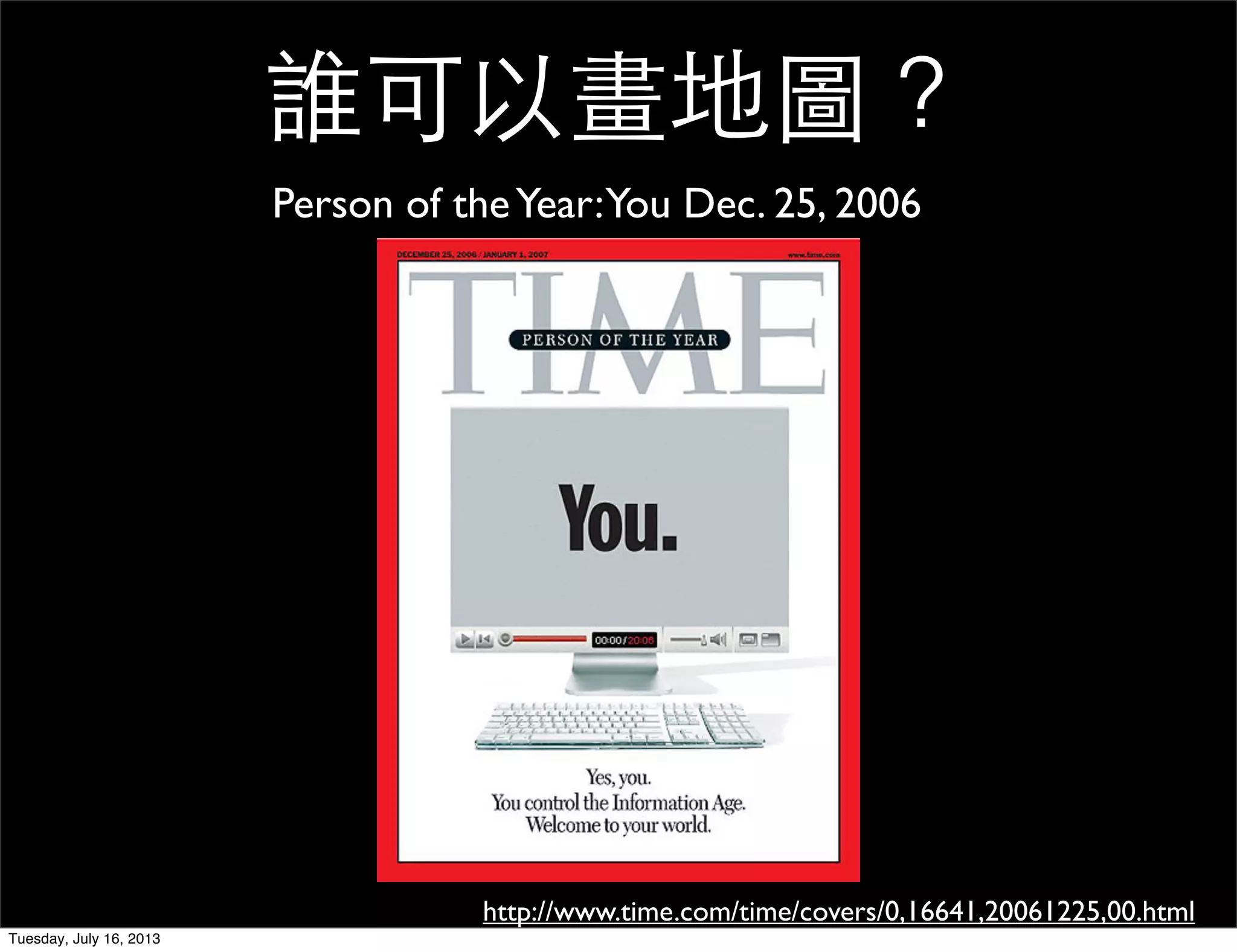 誰可以畫地圖？
http://www.time.com/time/covers/0,16641,20061225,00.html
Person of theYear:You Dec. 25, 2006
Tuesday, July 16, 2013
 