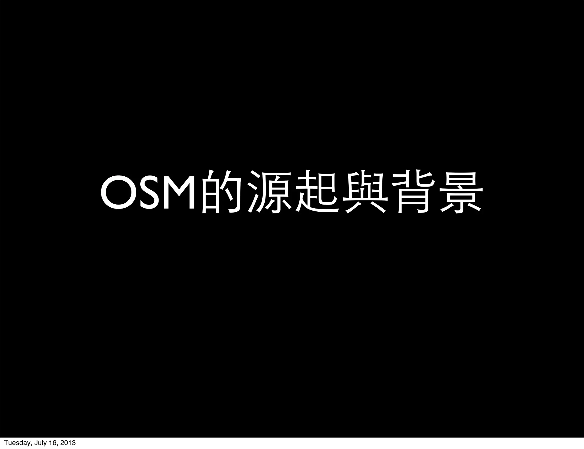 OSM的源起與背景
Tuesday, July 16, 2013
 