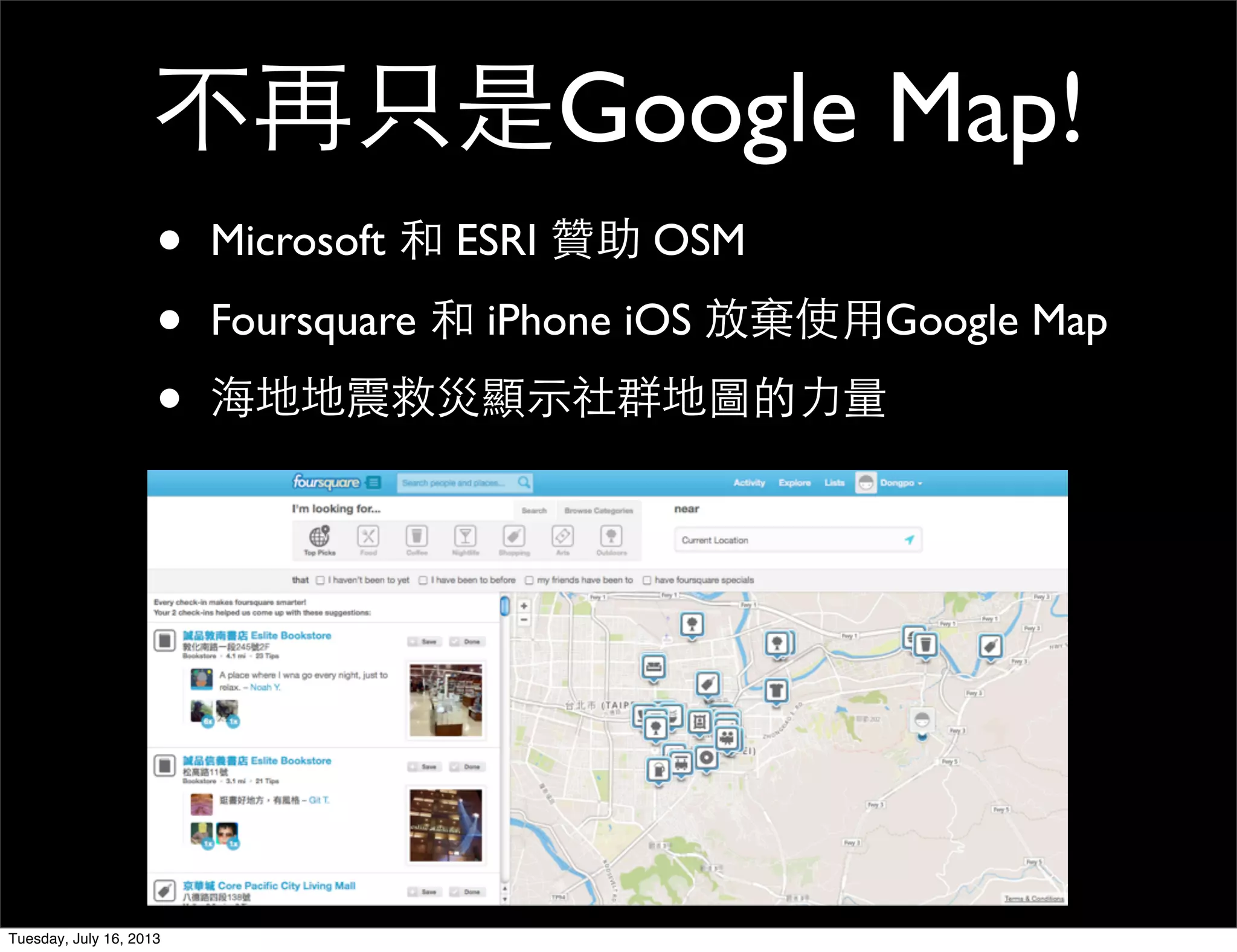 • Microsoft 和 ESRI 贊助 OSM
• Foursquare 和 iPhone iOS 放棄使用Google Map
• 海地地震救災顯示社群地圖的力量
不再只是Google Map!
Tuesday, July 16, 2013
 