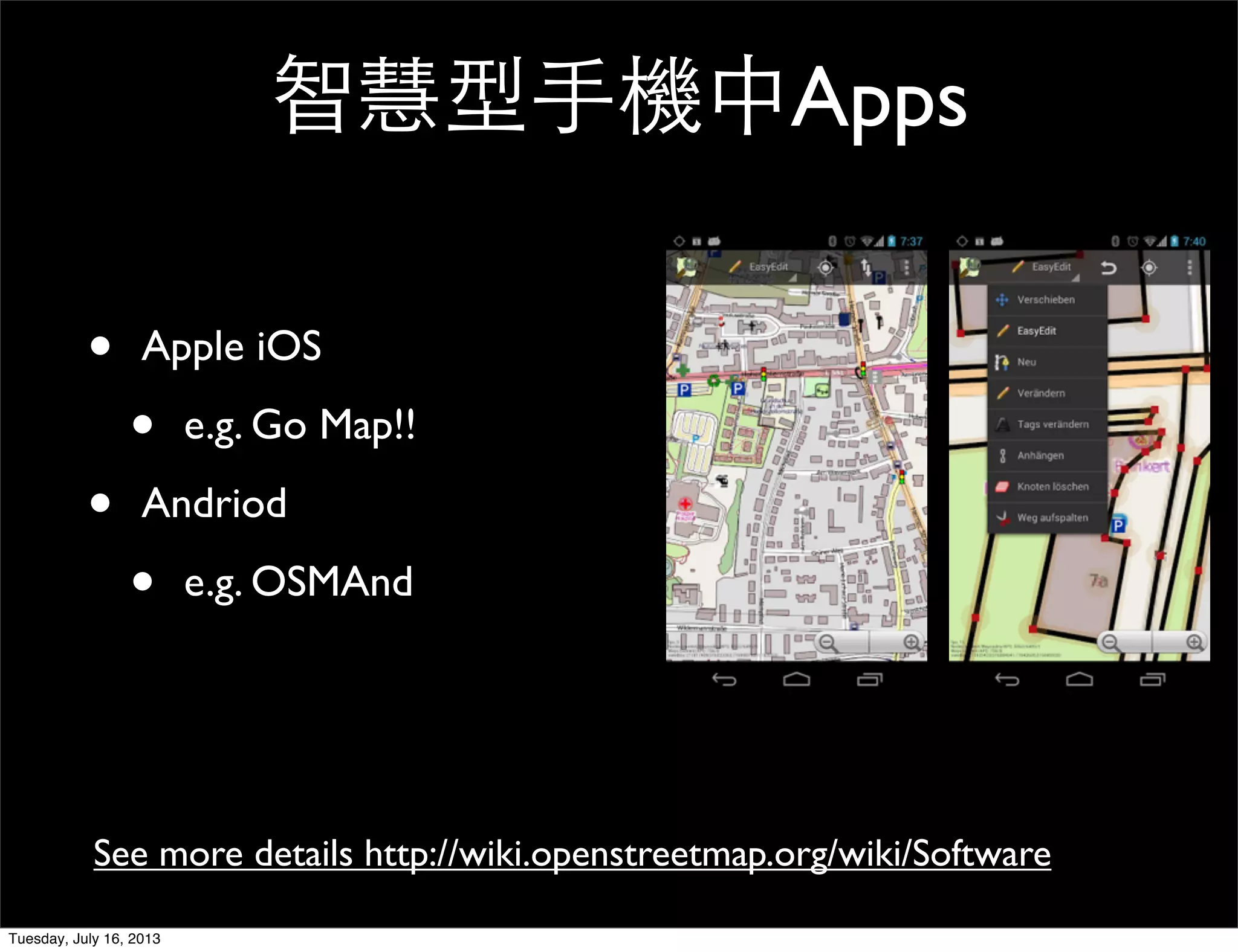 • Apple iOS
• e.g. Go Map!!
• Andriod
• e.g. OSMAnd
See more details http://wiki.openstreetmap.org/wiki/Software
智慧型手機中Apps
Tuesday, July 16, 2013
 