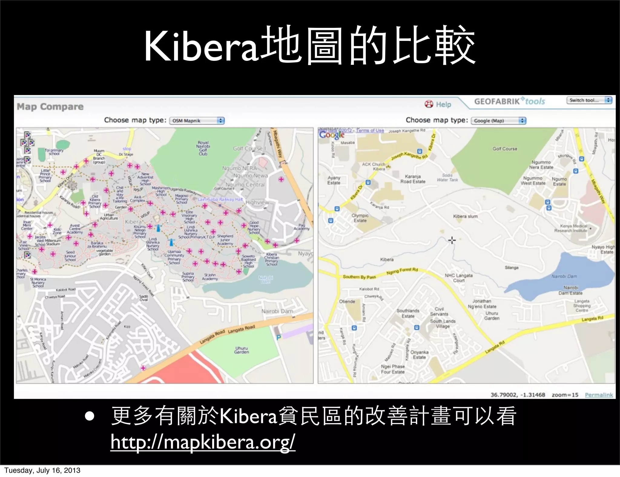 Kibera地圖的比較
• 更多有關於Kibera貧民區的改善計畫可以看
http://mapkibera.org/
Tuesday, July 16, 2013
 