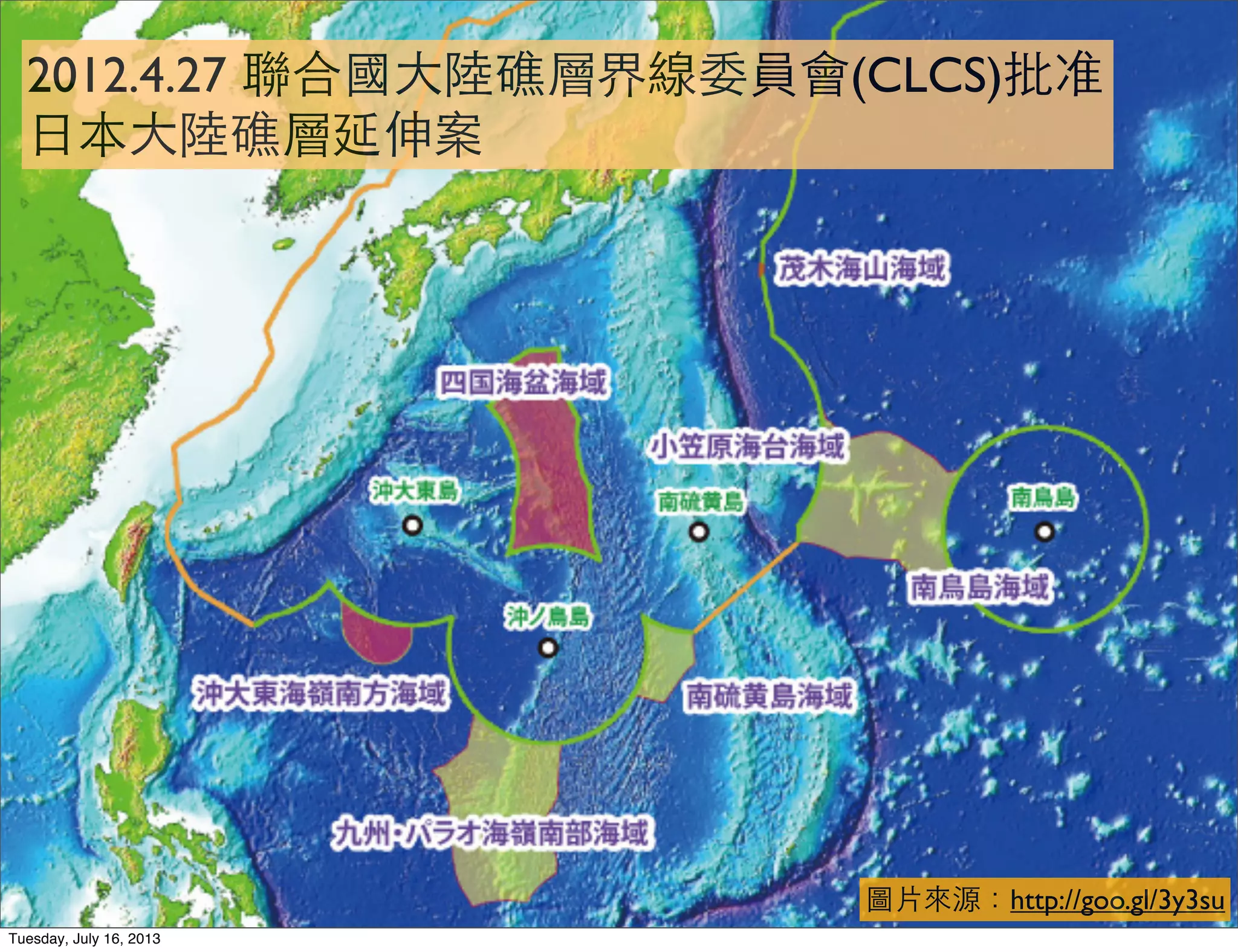 圖片來源：http://goo.gl/3y3su
2012.4.27 聯合國大陸礁層界線委員會(CLCS)批准
日本大陸礁層延伸案
Tuesday, July 16, 2013
 