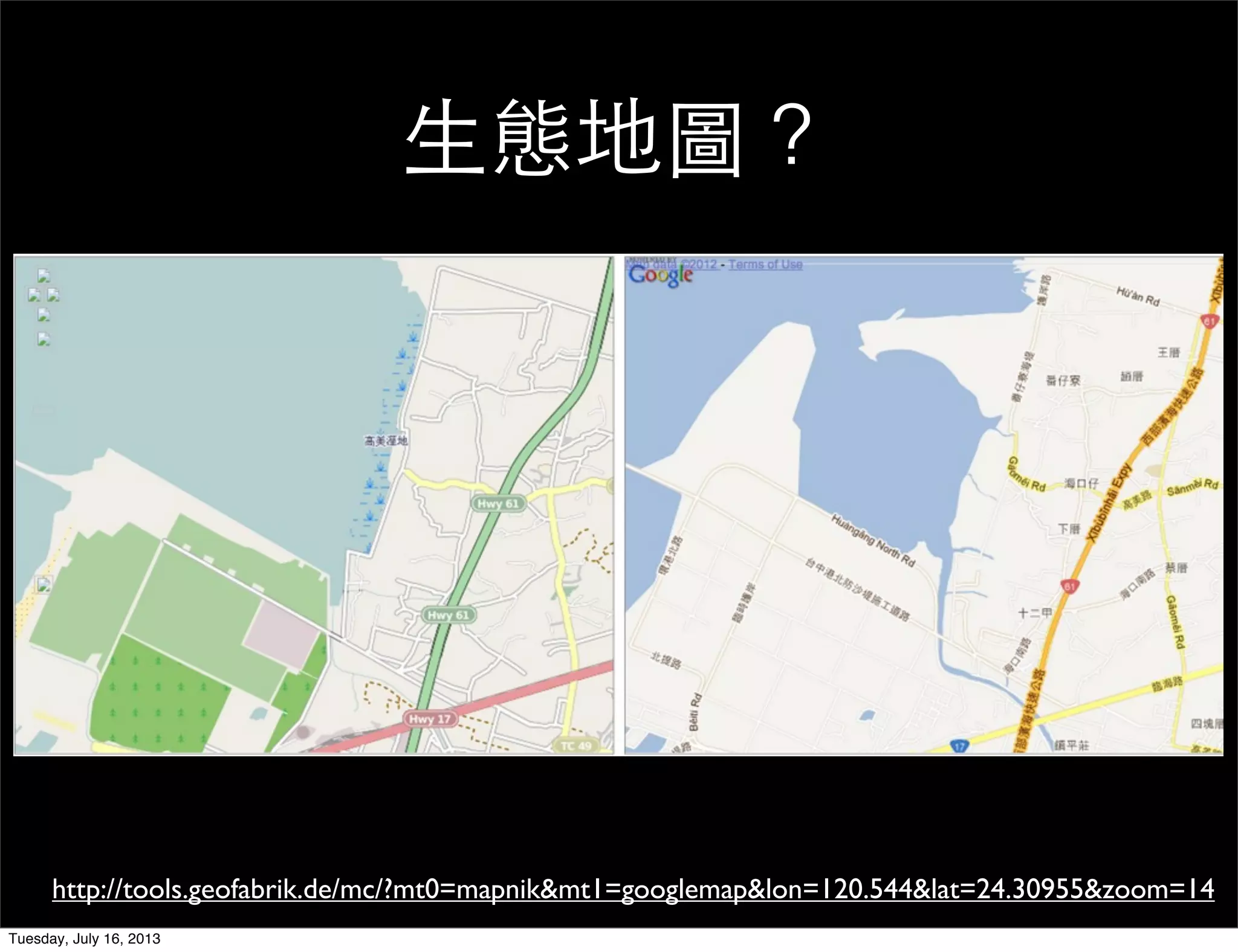 生態地圖？
http://tools.geofabrik.de/mc/?mt0=mapnik&mt1=googlemap&lon=120.544&lat=24.30955&zoom=14
Tuesday, July 16, 2013
 