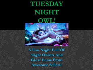TUESDAY
NIGHT
OWL!

A Fun Night Full Of
Night Owlers And
Great Items From
Awesome Sellers!

 