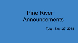 Pine River
Announcements
Tues., Nov. 27, 2018
 