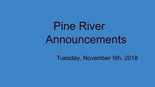 Pine River
Announcements
Tuesday, November 6th, 2018
 
