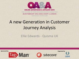 A new Generation in Customer
                      Journey Analysis
                     Ellie Edwards - Quisma UK



Sponsored by:                                Organised by:
 