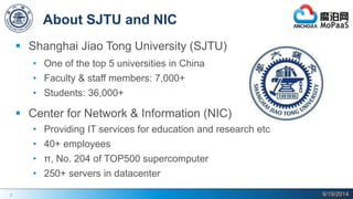 2
About SJTU and NIC
 Shanghai Jiao Tong University (SJTU)
• One of the top 5 universities in China
• Faculty & staff members: 7,000+
• Students: 36,000+
 Center for Network & Information (NIC)
• Providing IT services for education and research etc
• 40+ employees
• π, No. 204 of TOP500 supercomputer
• 250+ servers in datacenter
6/19/2014
 