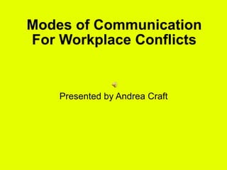 Modes of Communication For Workplace Conflicts Presented by Andrea Craft 