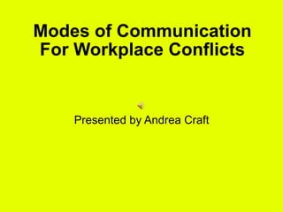 Modes of Communication For Workplace Conflicts Presented by Andrea Craft 