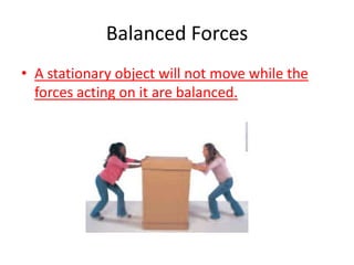 Balanced ForcesA stationary object will not move while the forces acting on it are balanced.