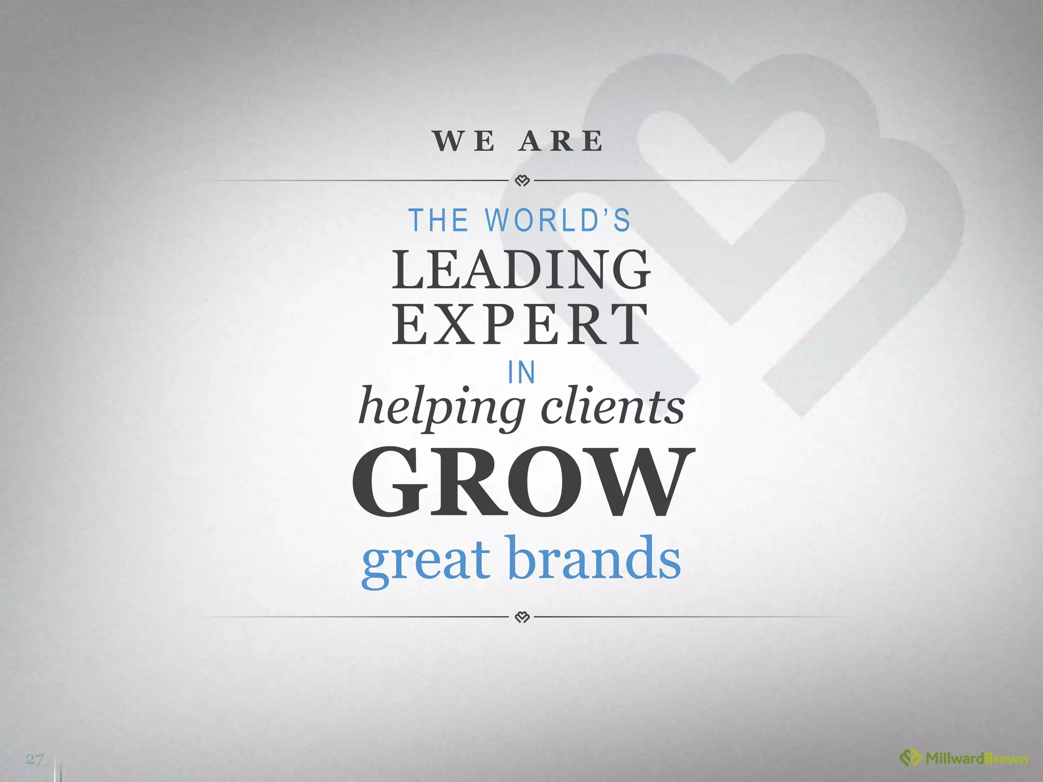27
W E A R E
THE WORLD’S
LEADING
EXPERT
helping clients
GROW
great brands
IN
 