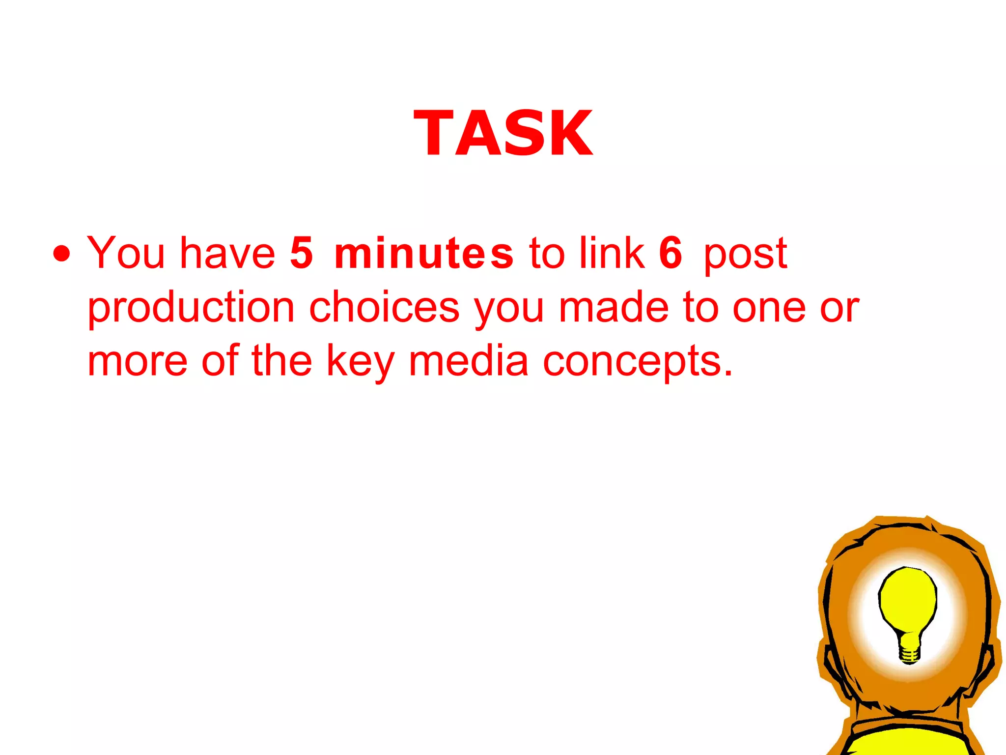 TASK You have  5 minutes  to link  6  post production choices you made to one or more of the key media concepts. 