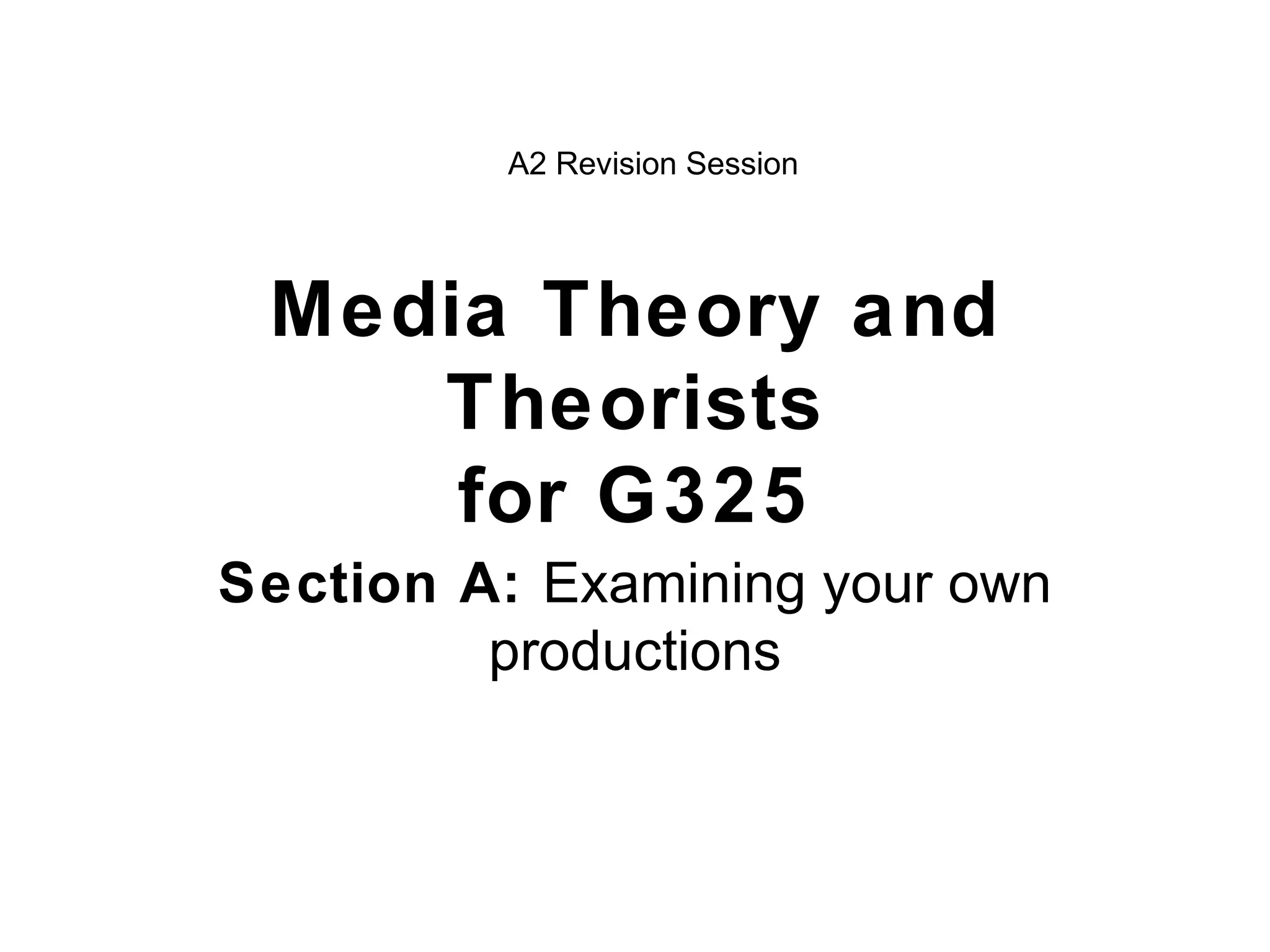 Media Theory and Theorists for G325 Section A:  Examining your own productions A2 Revision Session 