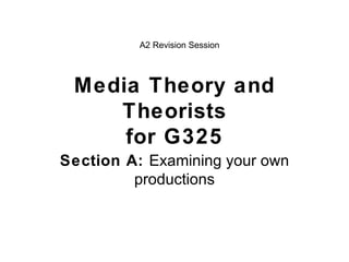 Media Theory and Theorists for G325 Section A:  Examining your own productions A2 Revision Session 