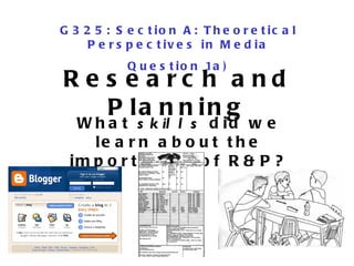 Research and Planning What  skills  did we learn about the importance of R&P? G325: Section A: Theoretical Perspectives in Media Question 1a) 