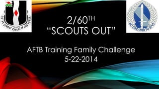 2/60TH
“SCOUTS OUT”
AFTB Training Family Challenge
5-22-2014
 