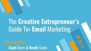 The Creative Entrepreneur’s
Guide To: Email Marketing
presented by:
Coeli Ayres & Heath Guinn
02.28.17
 