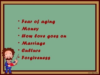 •   Fear of aging
•   Money
•   How love goes on
•   Marriage
•   Culture
•   Forgiveness
 