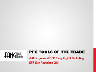 PPC Tools of the Trade Jeff Ferguson // CEO Fang Digital Marketing SES San Francisco 2011 