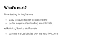 What’s next?
More testing for LogService
● Easy to cause leader-election storms
● Better insight/understanding into intern...