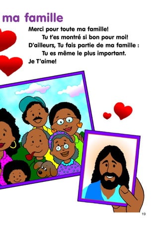 ma famille
Merci pour toute ma famille!
Tu t’es montré si bon pour moi!
D’ailleurs, Tu fais partie de ma famille :
Tu es même le plus important.
Je T’aime!

19

 