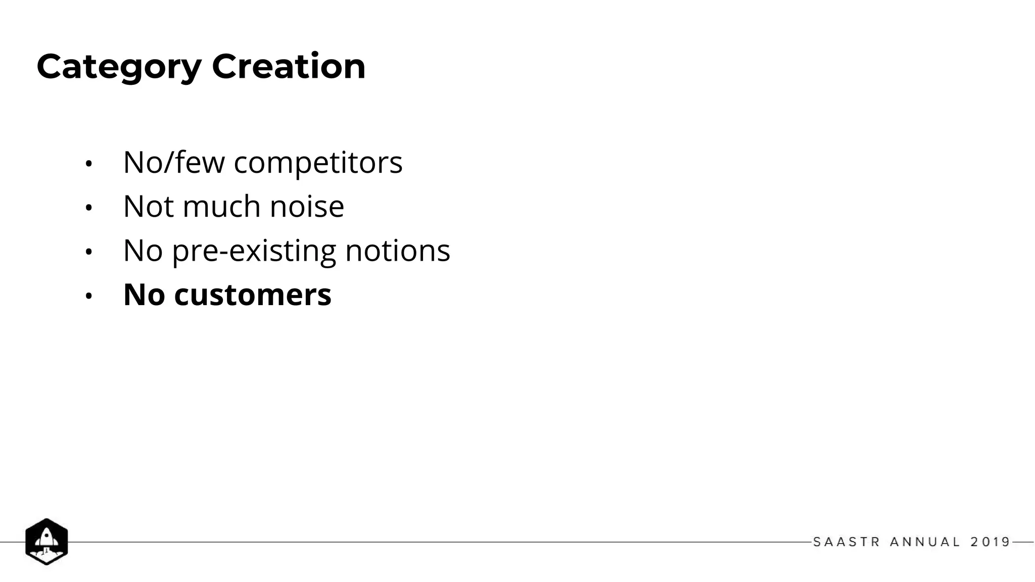 Category Creation
• No/few competitors
• Not much noise
• No pre-existing notions
• No customers
 