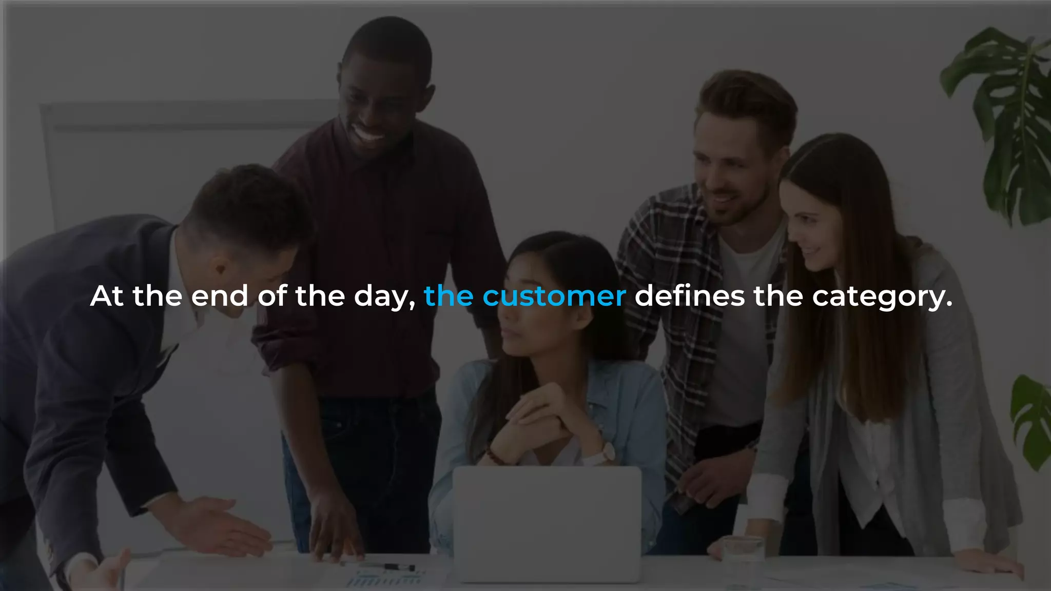 At the end of the day, the customer defines the category.
 
