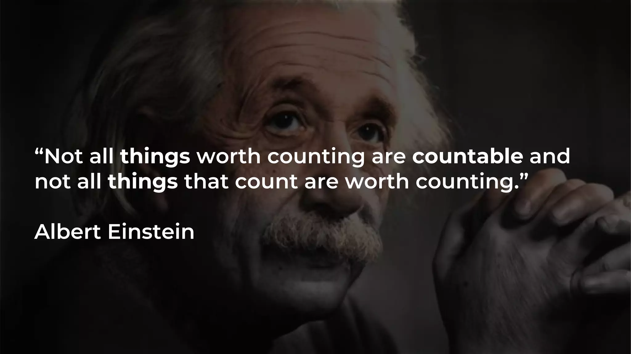 “Not all things worth counting are countable and
not all things that count are worth counting.”
Albert Einstein
 