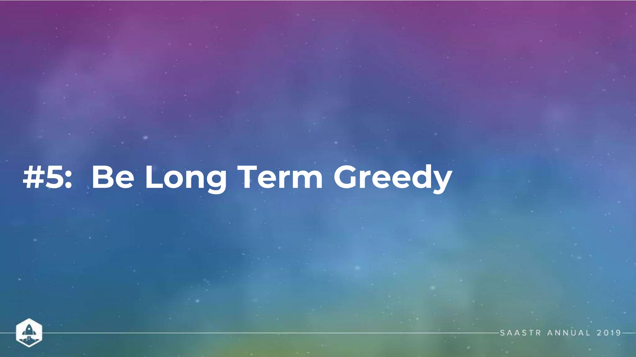 #5: Be Long Term Greedy
 