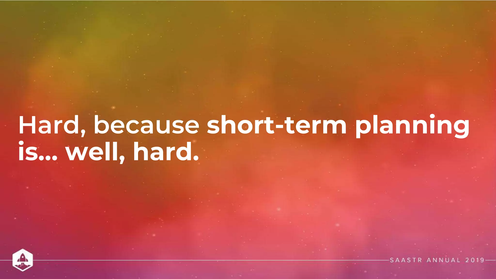 Hard, because short-term planning
is… well, hard.
 