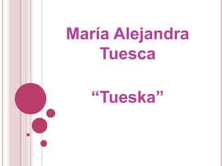María Alejandra
    Tuesca

   “Tueska”
 